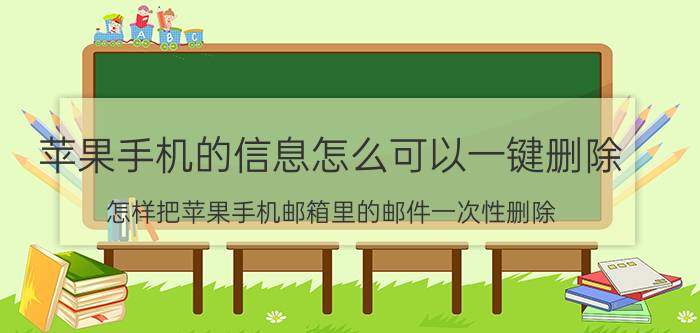 苹果手机的信息怎么可以一键删除 怎样把苹果手机邮箱里的邮件一次性删除？